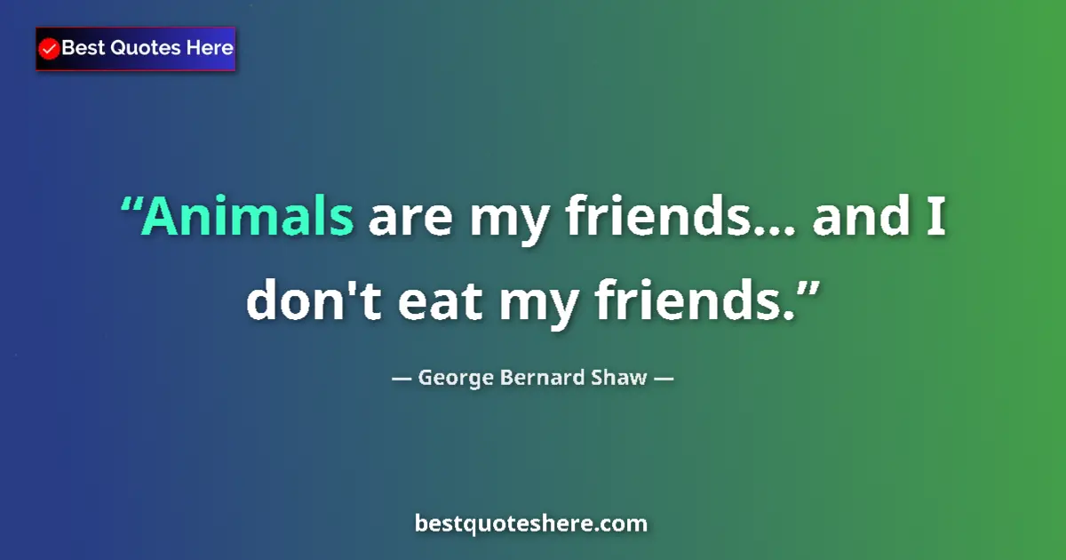 Quote by George Bernard Shaw: Animals are my friends... and I don't eat my friends....