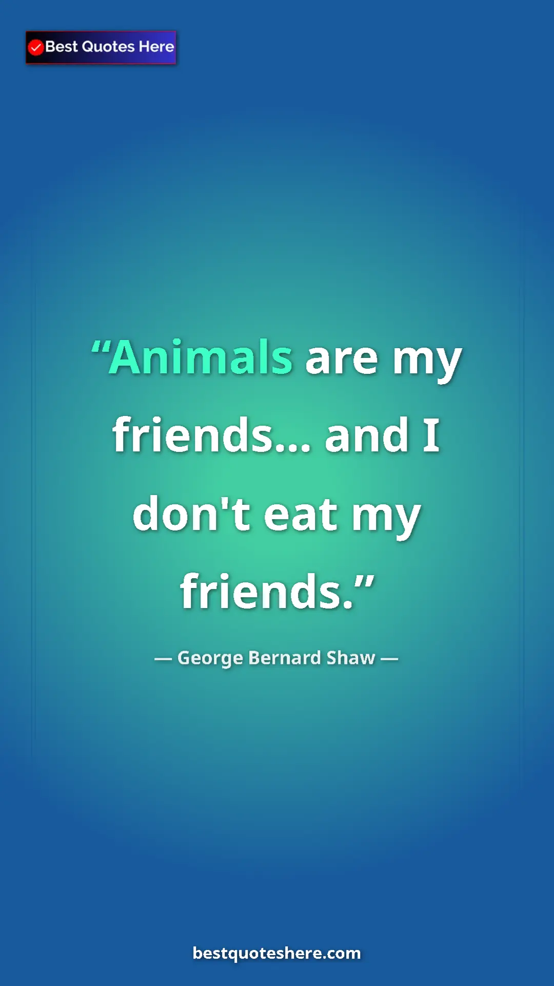 George Bernard Shaw Quote Card: "Animals are my friends... and I don't eat my friends." Pinterest quote poster by George Bernard Shaw: "Animals are my friends... and I don't eat my friends."
