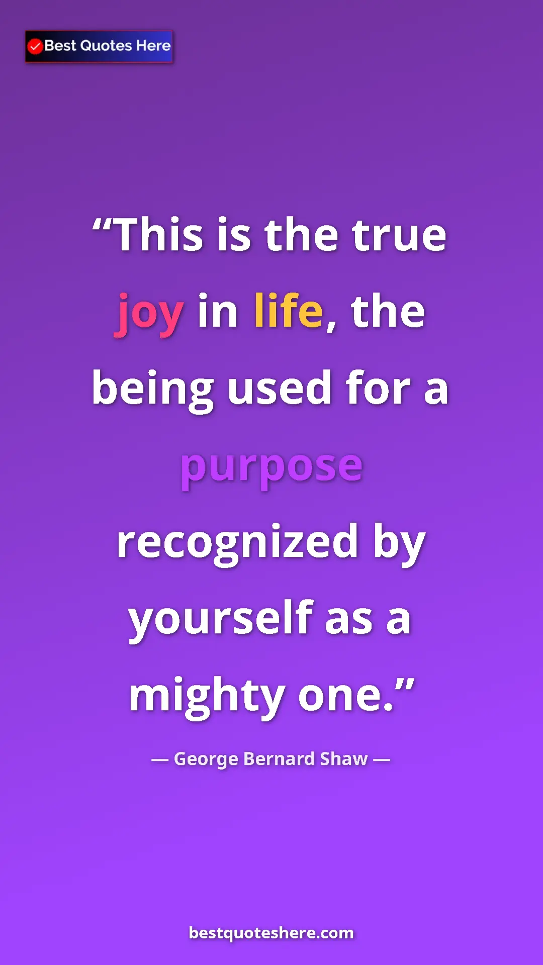 George Bernard Shaw Quote Card: "This is the true joy in life, the being used for a purpose..." Pinterest quote poster by George Bernard Shaw: "This is the true joy in life, the being used for a purpose..."