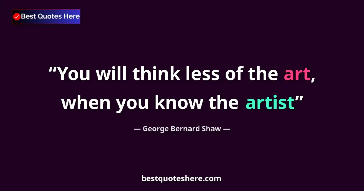 Quote by George Bernard Shaw: You will think less of the art, when you know the artist...