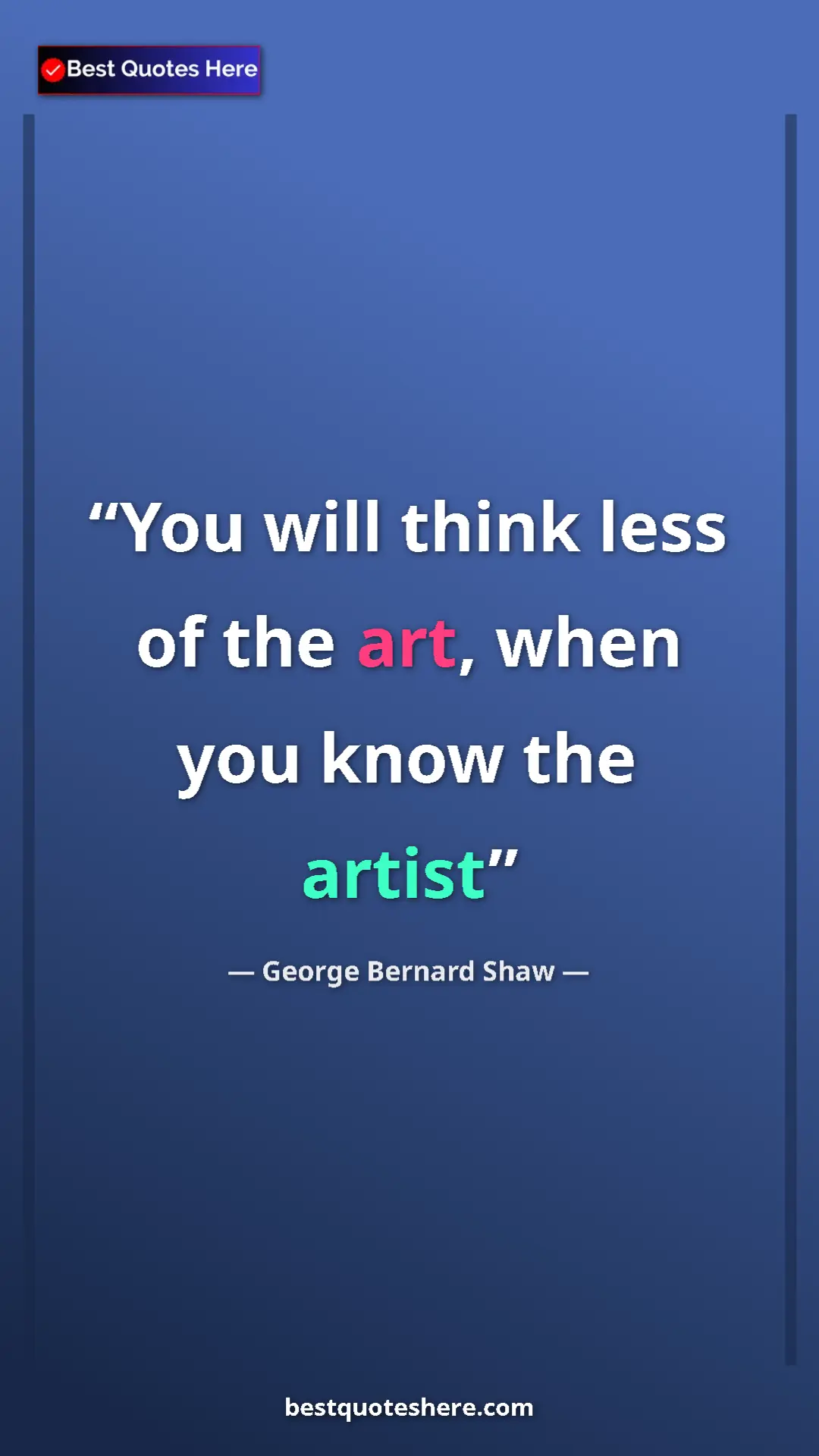 George Bernard Shaw Quote Card: "You will think less of the art, when you know the artist" Pinterest quote poster by George Bernard Shaw: "You will think less of the art, when you know the artist"