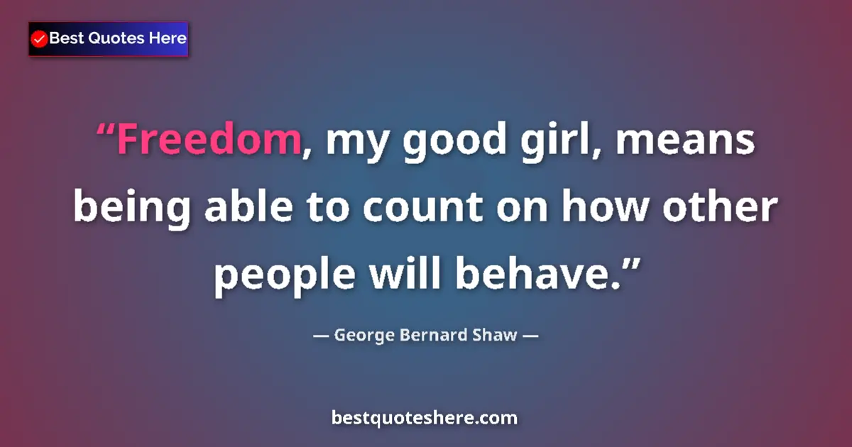 Quote by George Bernard Shaw: Freedom, my good girl, means being able to count on how other people will behave....
