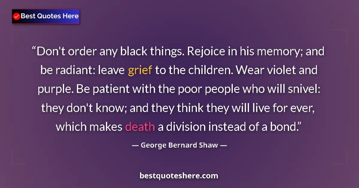 Quote by George Bernard Shaw: Don't order any black things. Rejoice in his memory; and be radiant: leave grief to the children. We...