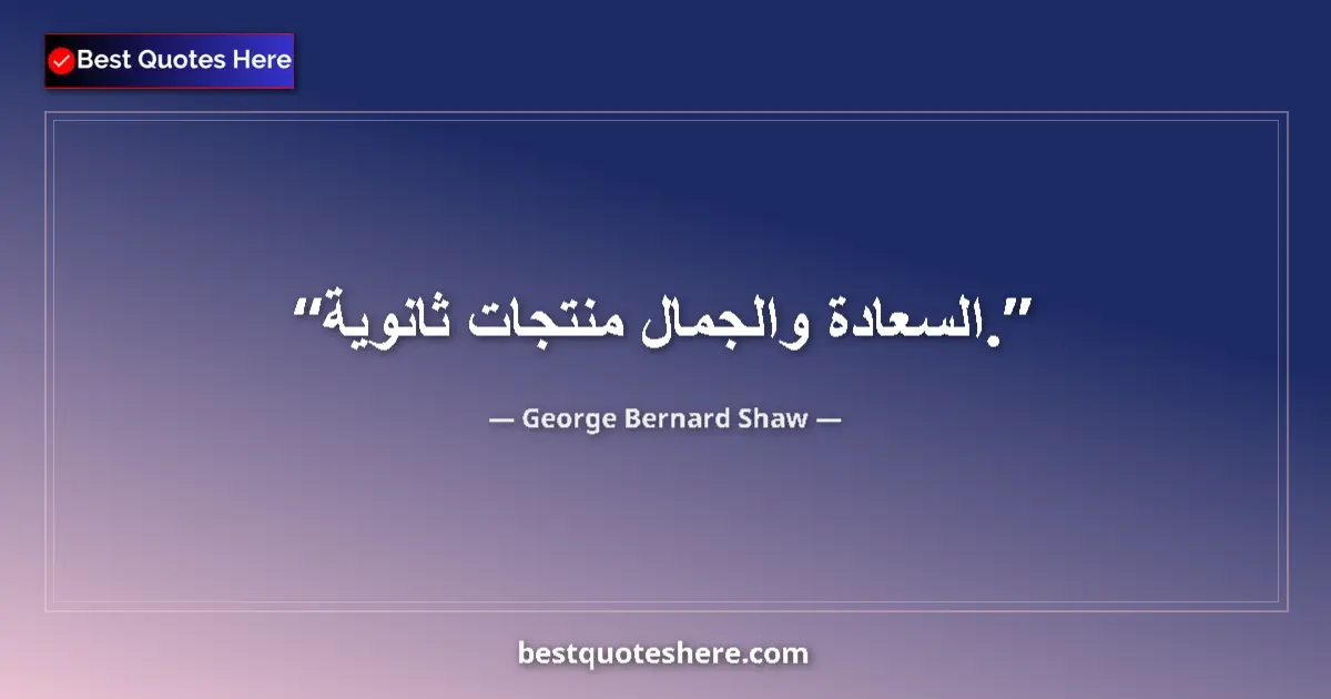 Quote by George Bernard Shaw: Happiness and Beauty are by-products....