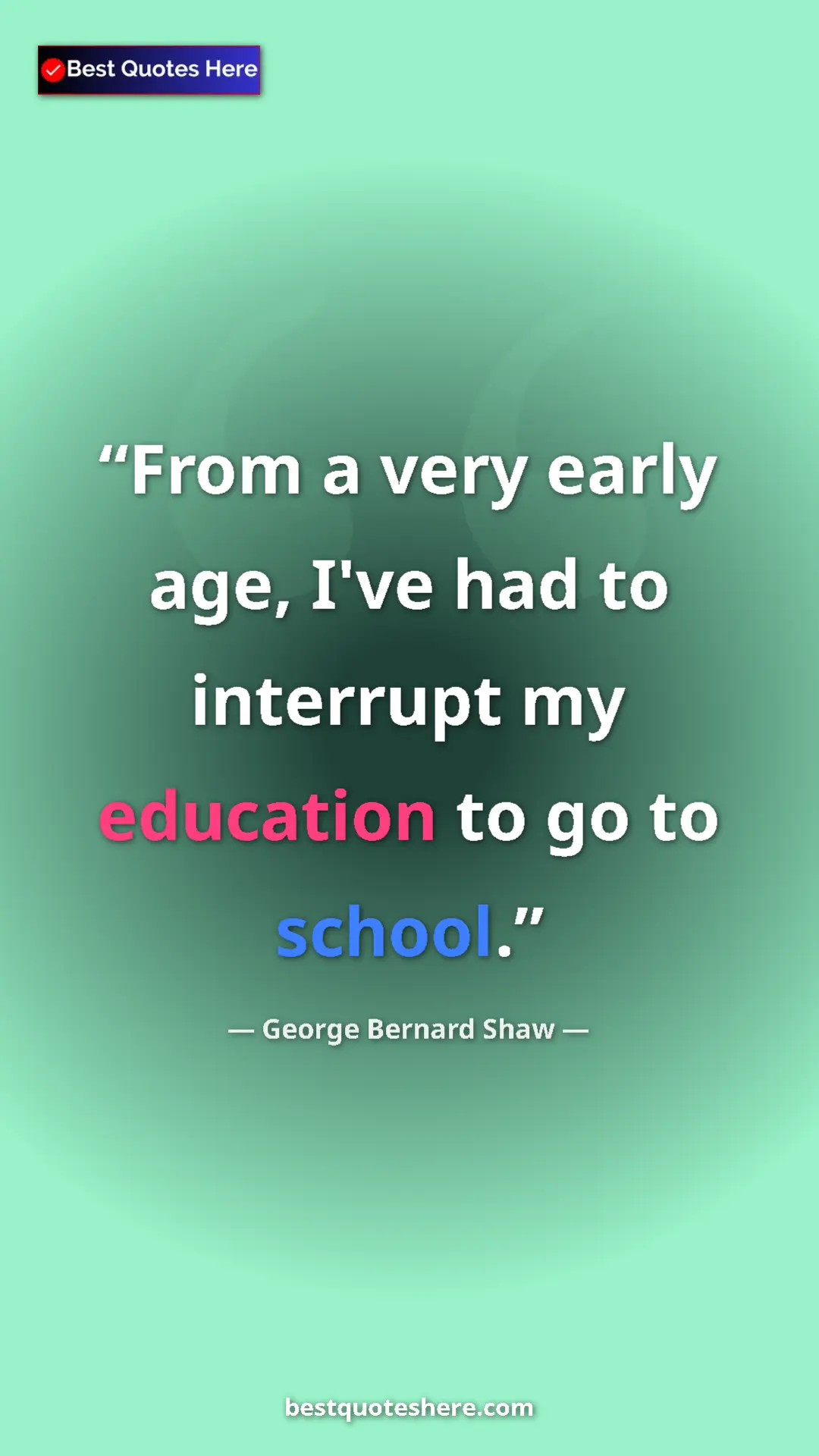 George Bernard Shaw Quote Card: "From a very early age, I've had to interrupt my education..." Pinterest quote poster by George Bernard Shaw: "From a very early age, I've had to interrupt my education..."
