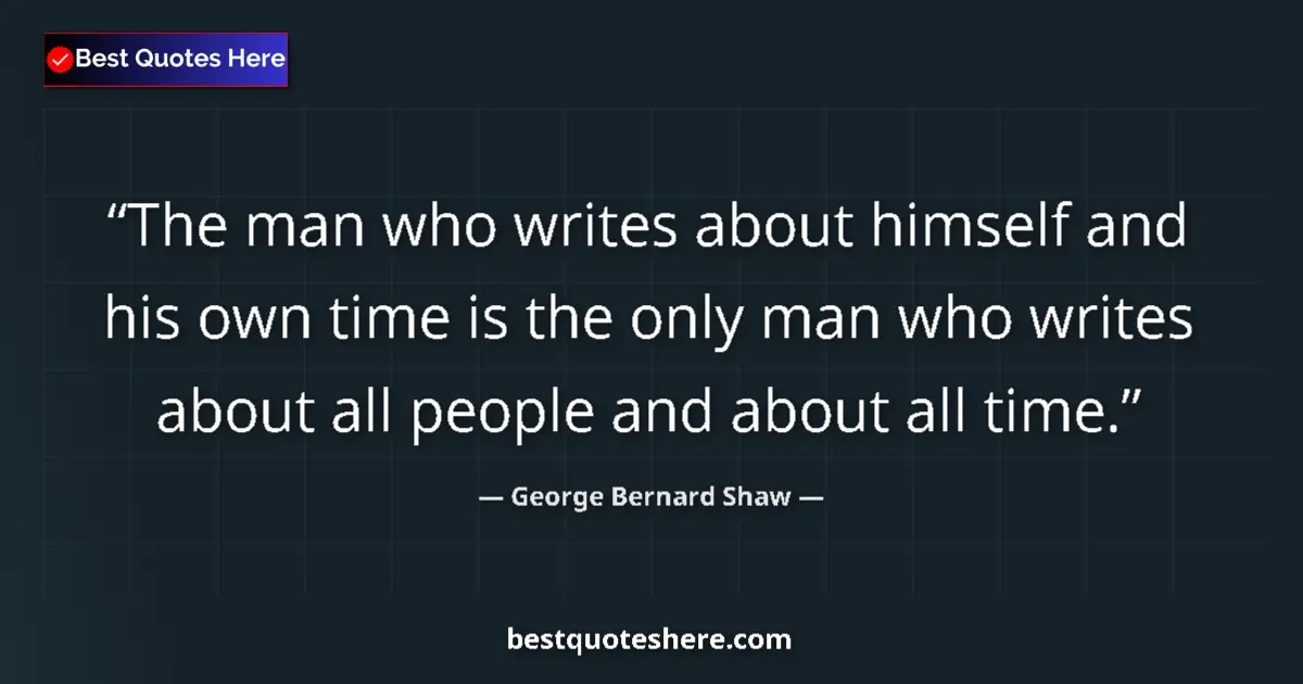 Quote by George Bernard Shaw: The man who writes about himself and his own time is the only man who writes about all people and ab...