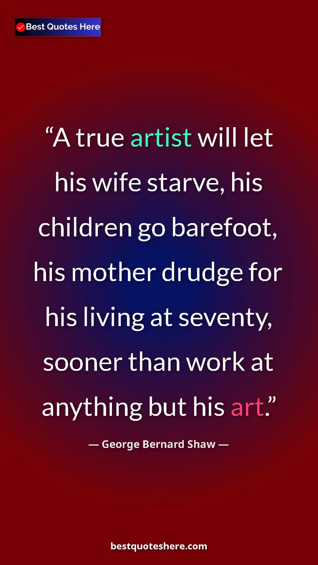Pinterest quote poster by George Bernard Shaw: "A true artist will let his wife starve, his children go..."