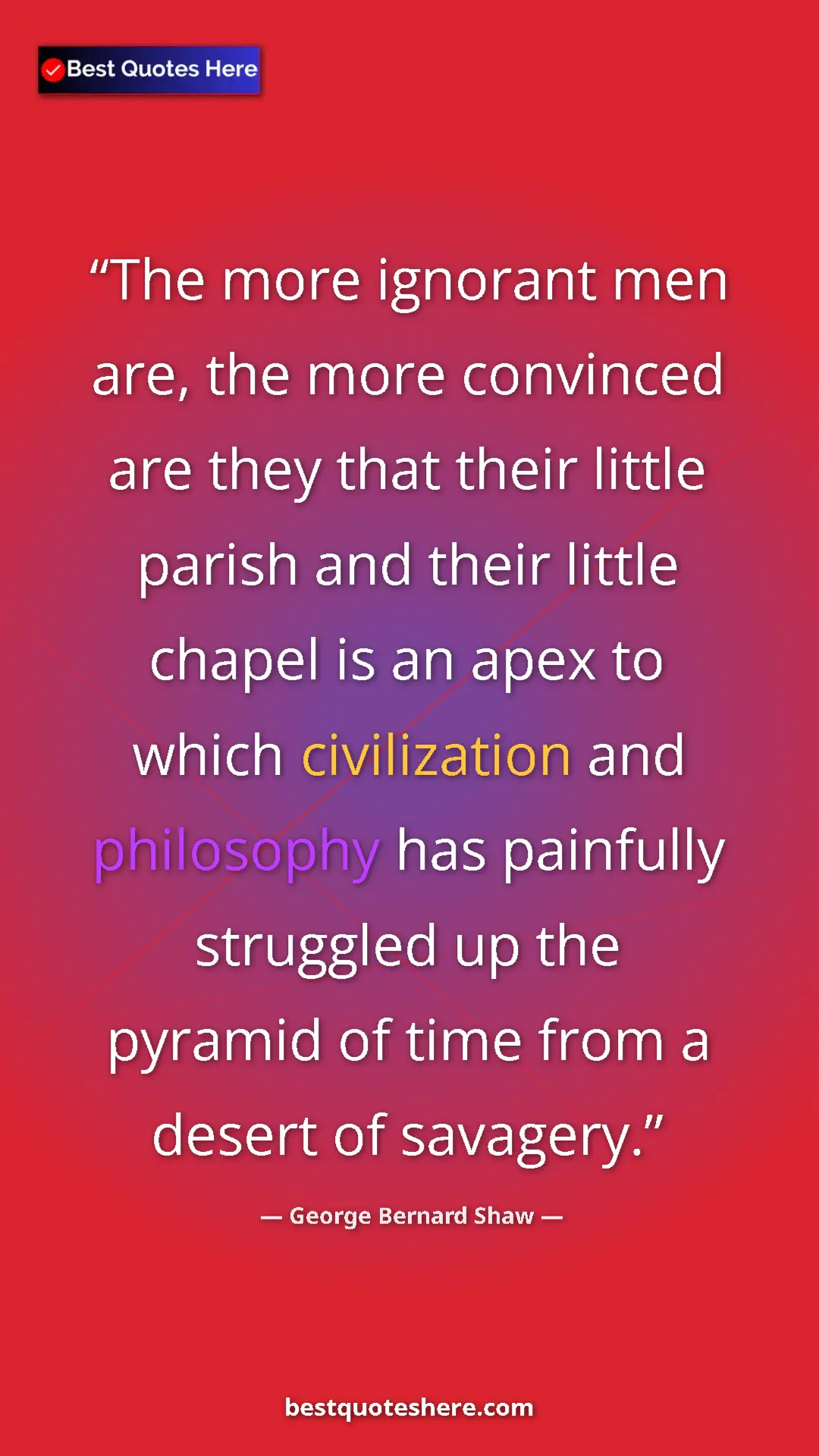 George Bernard Shaw Quote Card: "The more ignorant men are, the more convinced are they that..." Pinterest quote poster by George Bernard Shaw: "The more ignorant men are, the more convinced are they that..."