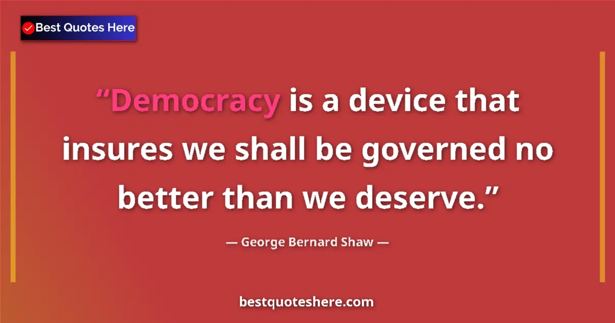Quote by George Bernard Shaw: Democracy is a device that insures we shall be governed no better than we deserve....