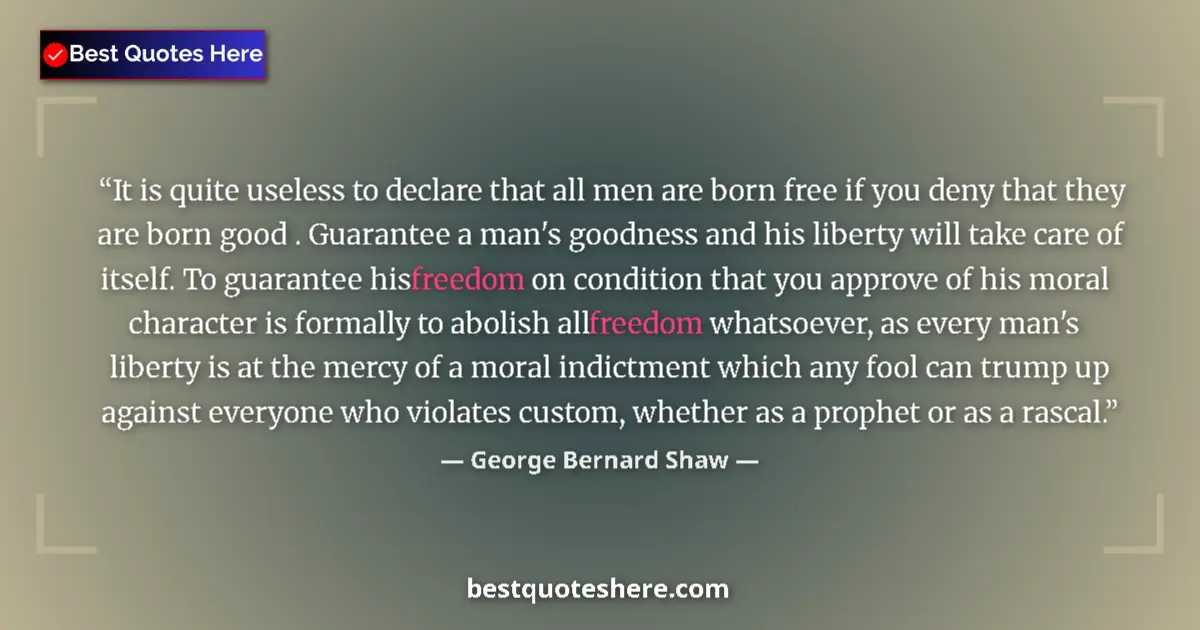 Quote by George Bernard Shaw: It is quite useless to declare that all men are born free if you deny that they are born good . Guar...