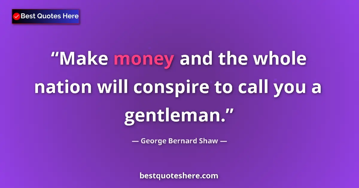 Quote by George Bernard Shaw: Make money and the whole nation will conspire to call you a gentleman....