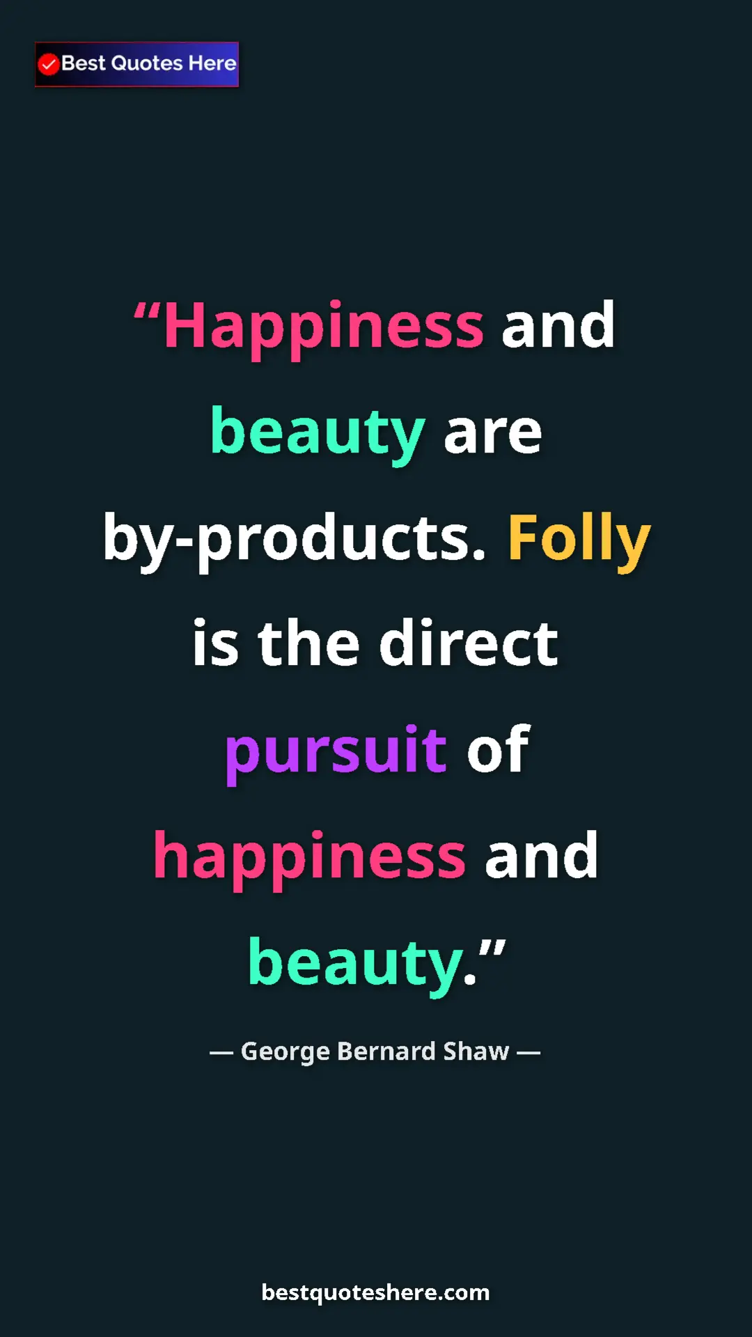 George Bernard Shaw Quote Card: "Happiness and beauty are by-products. Folly is the direct..." Pinterest quote poster by George Bernard Shaw: "Happiness and beauty are by-products. Folly is the direct..."