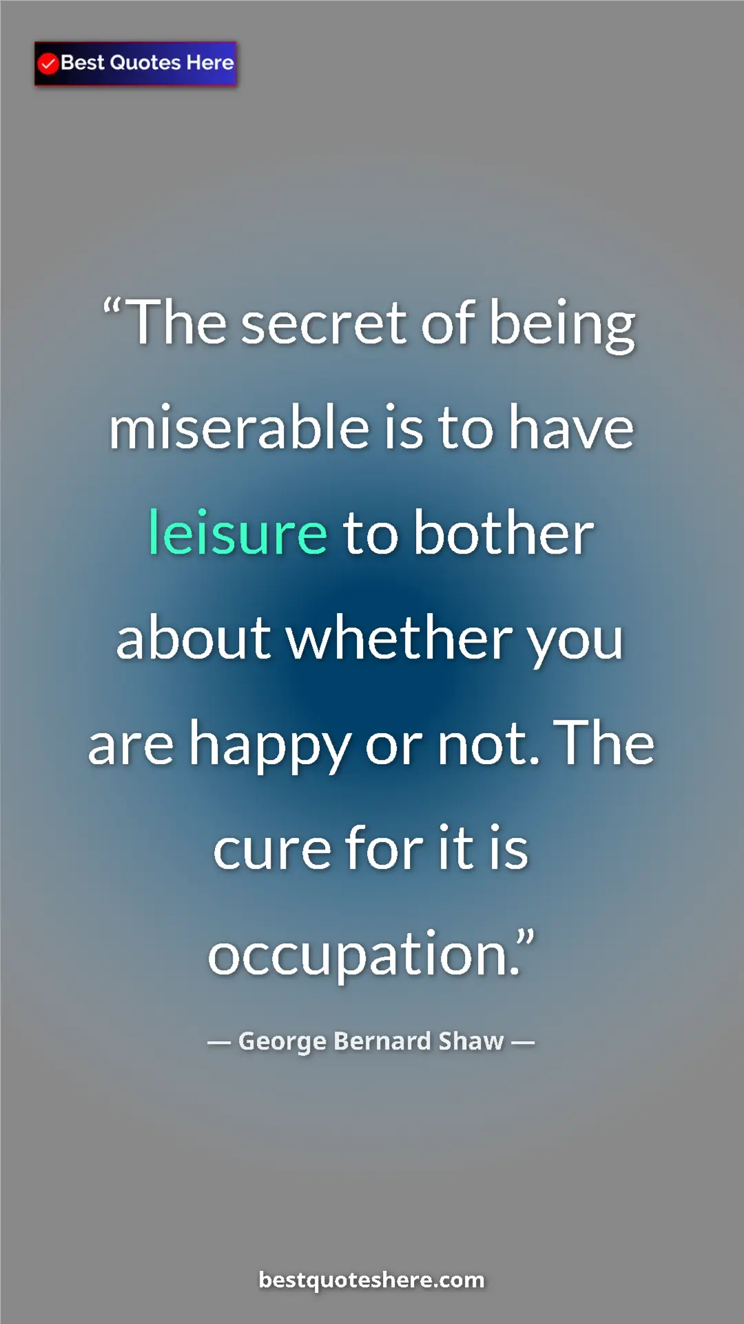 George Bernard Shaw Quote Card: "The secret of being miserable is to have leisure to bother..." Pinterest quote poster by George Bernard Shaw: "The secret of being miserable is to have leisure to bother..."
