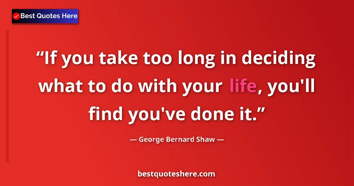 Quote by George Bernard Shaw: If you take too long in deciding what to do with your life, you'll find you've done it....