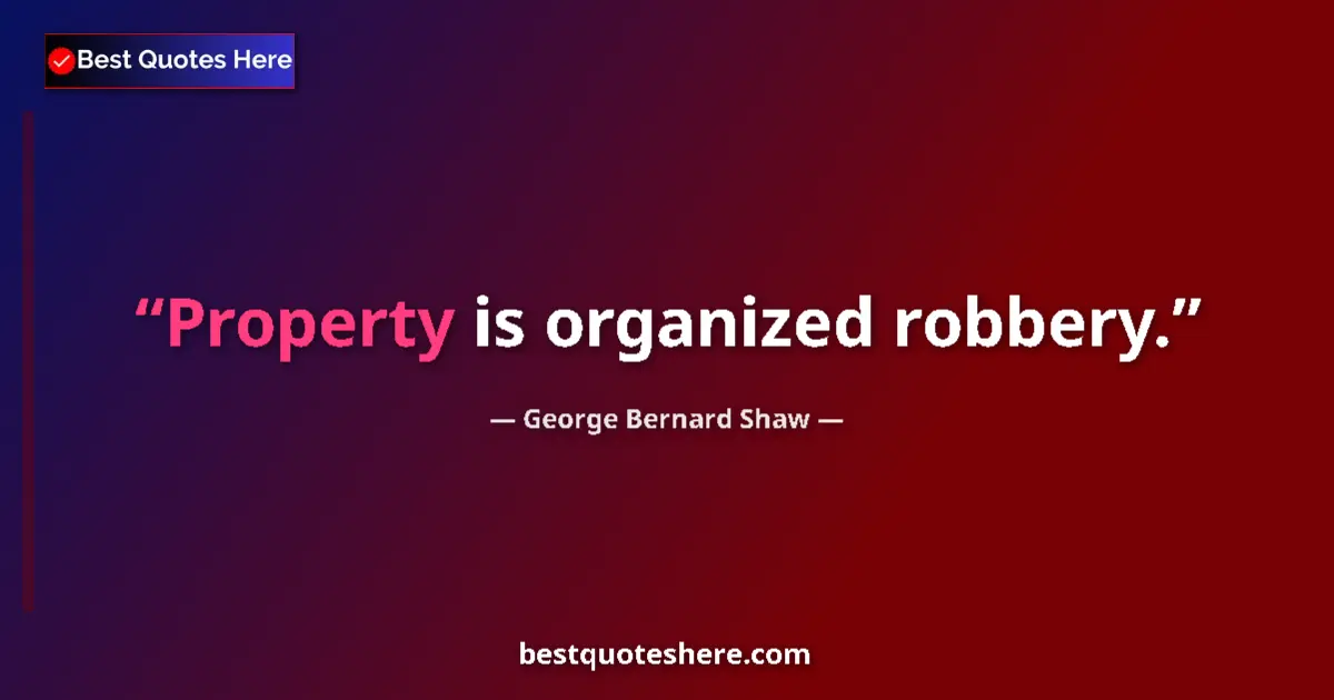 Quote by George Bernard Shaw: Property is organized robbery....