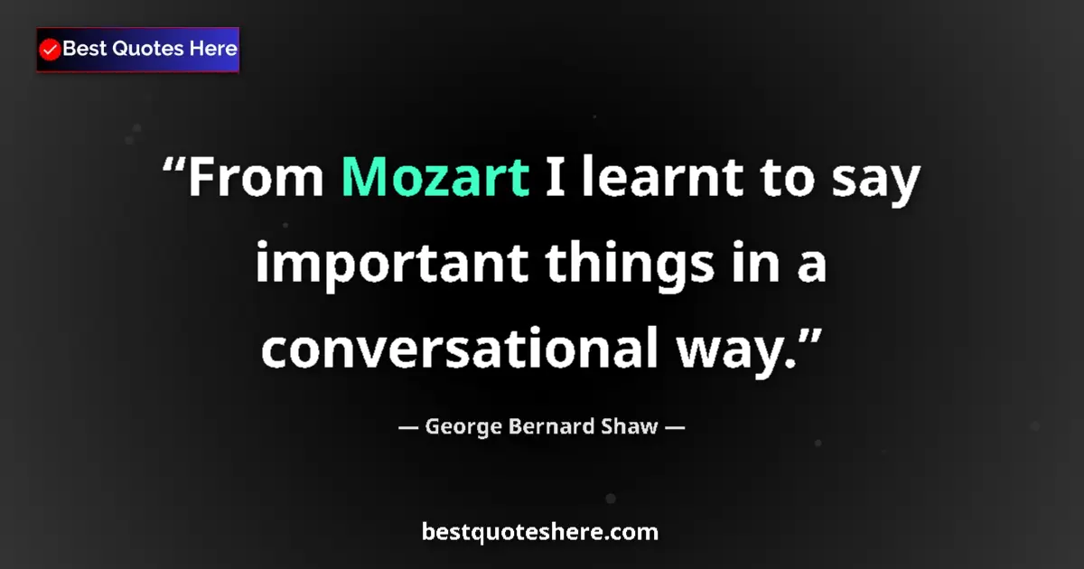 George Bernard Shaw Quote: "From Mozart I learnt to say important things in a..." George Bernard Shaw quote: "From Mozart I learnt to say important things in a..."