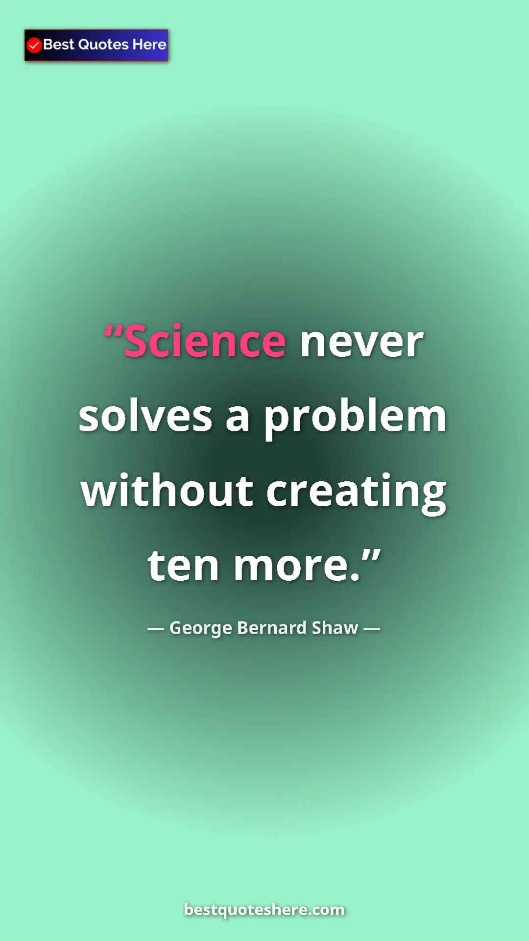 Pinterest quote poster by George Bernard Shaw: "Science never solves a problem without creating ten more."