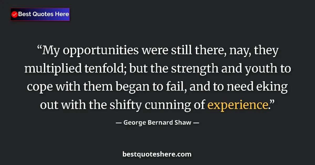 Quote by George Bernard Shaw: My opportunities were still there, nay, they multiplied tenfold; but the strength and youth to cope ...