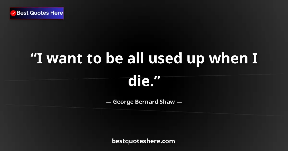 Quote by George Bernard Shaw: I want to be all used up when I die....