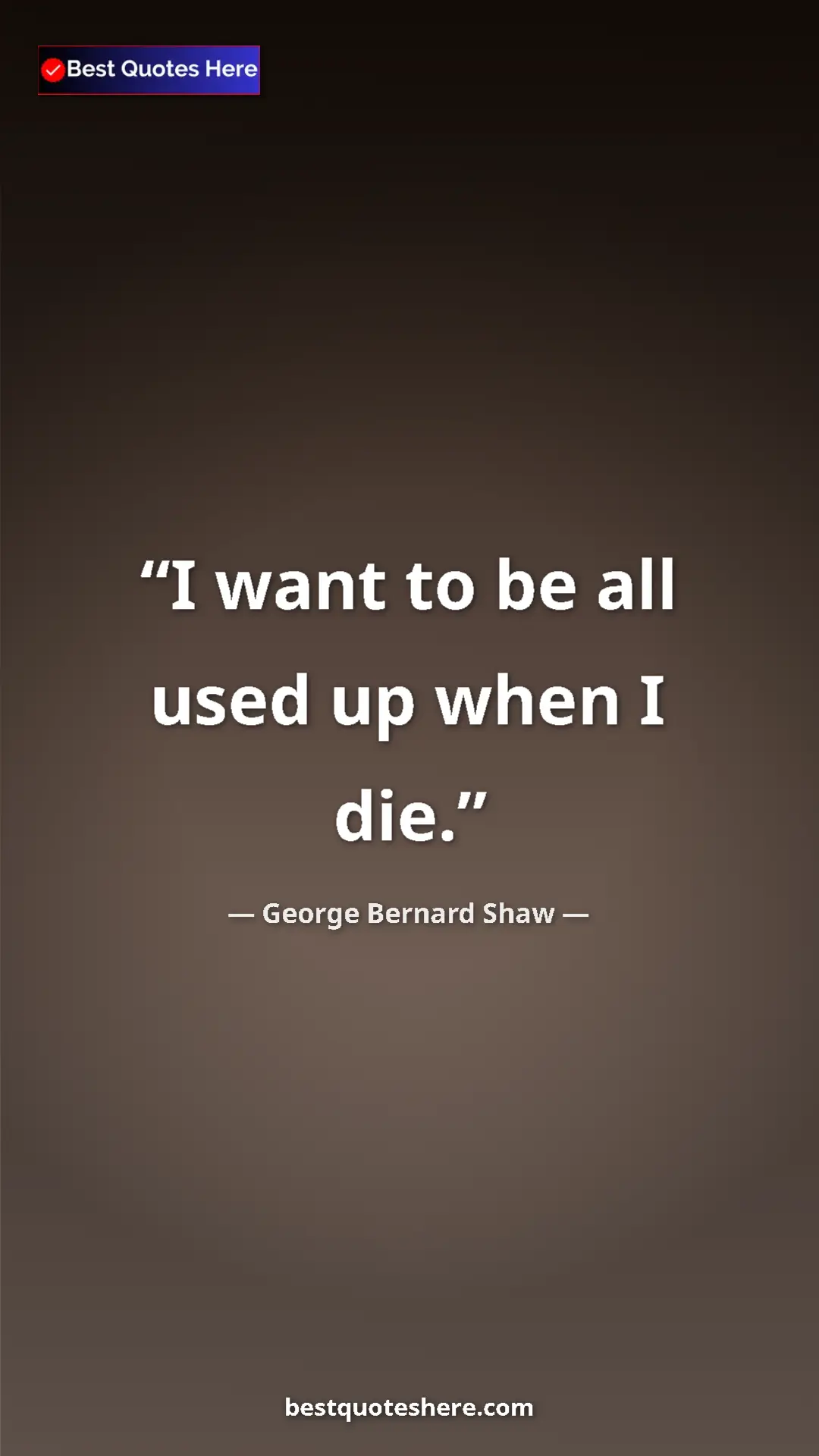 Pinterest quote poster by George Bernard Shaw: "I want to be all used up when I die."