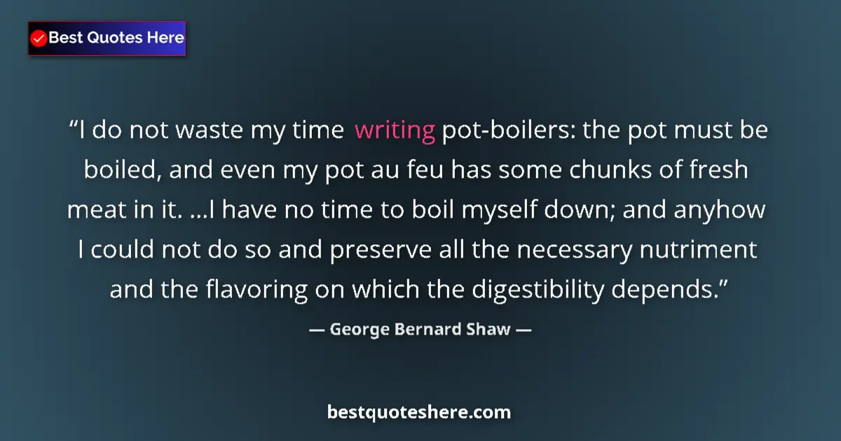 Quote by George Bernard Shaw: I do not waste my time writing pot-boilers: the pot must be boiled, and even my pot au feu has some ...