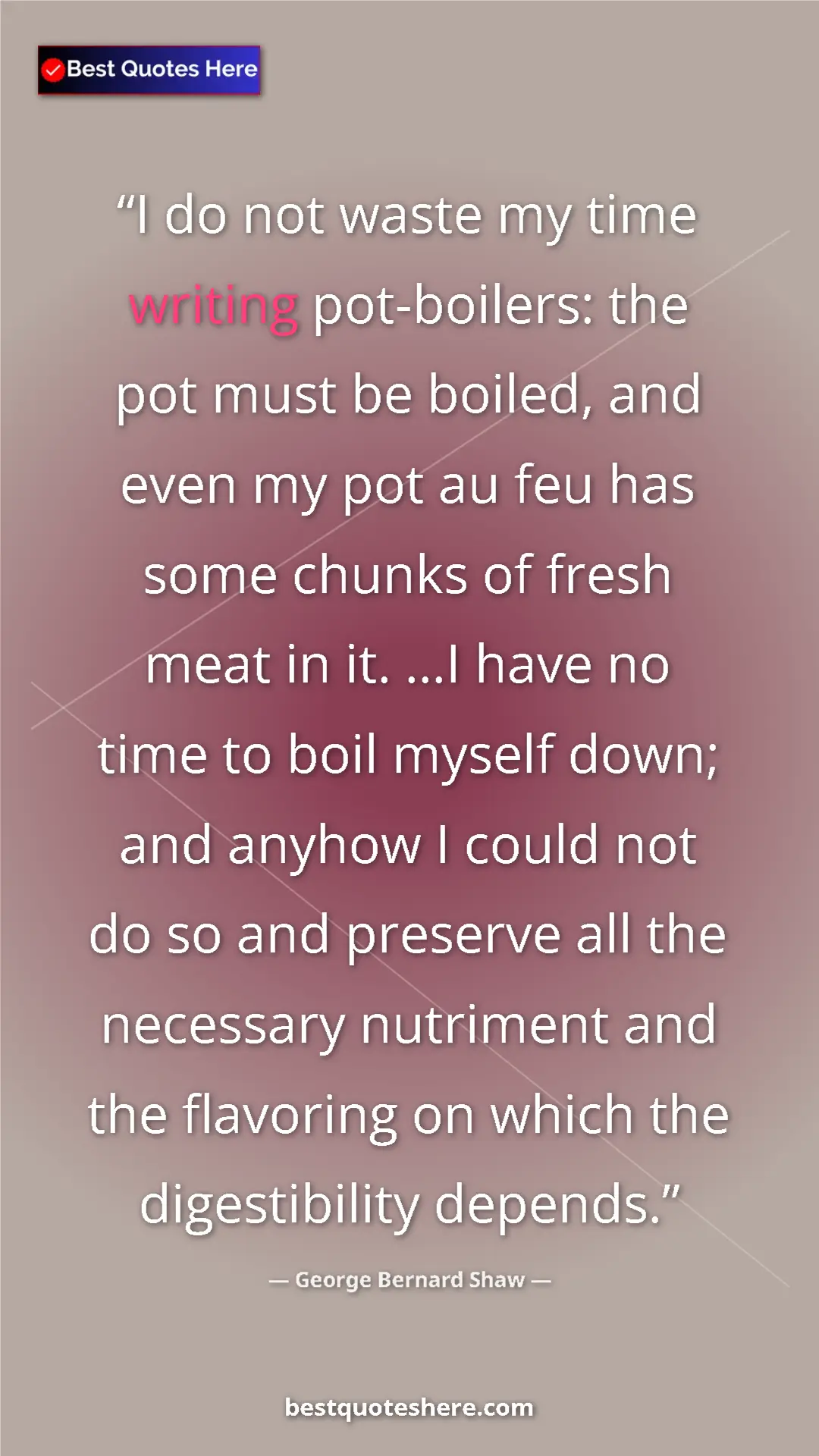 George Bernard Shaw Quote Card: "I do not waste my time writing pot-boilers: the pot must be..." Pinterest quote poster by George Bernard Shaw: "I do not waste my time writing pot-boilers: the pot must be..."