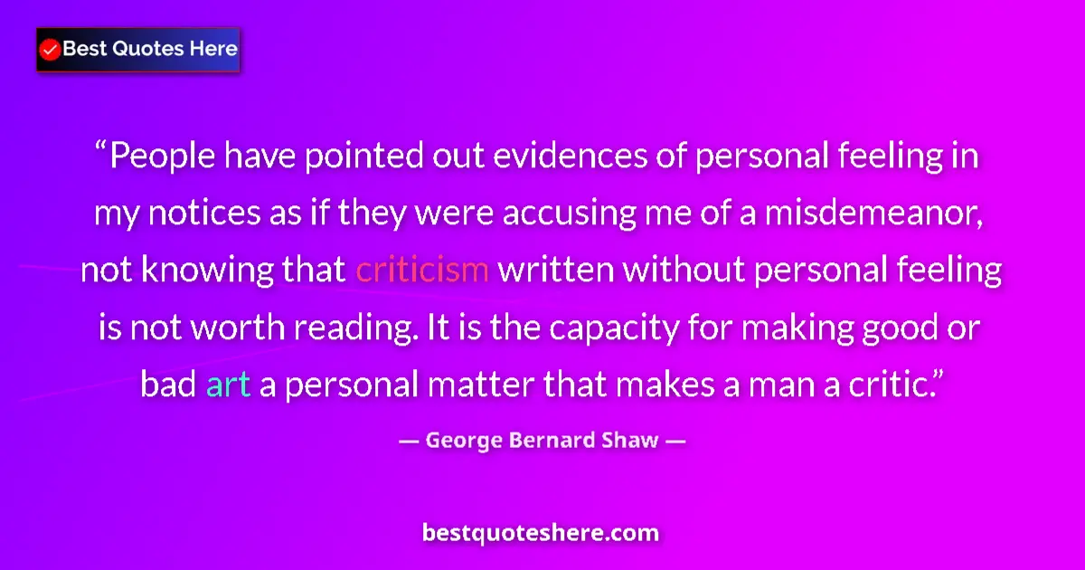 Quote by George Bernard Shaw: People have pointed out evidences of personal feeling in my notices as if they were accusing me of a...