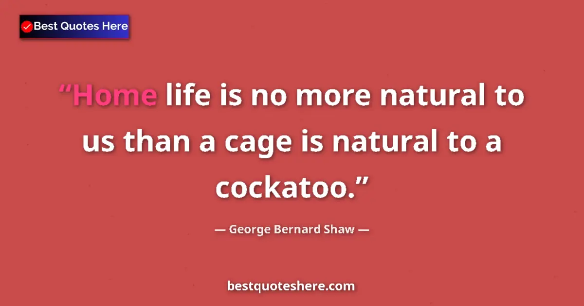 Quote by George Bernard Shaw: Home life is no more natural to us than a cage is
