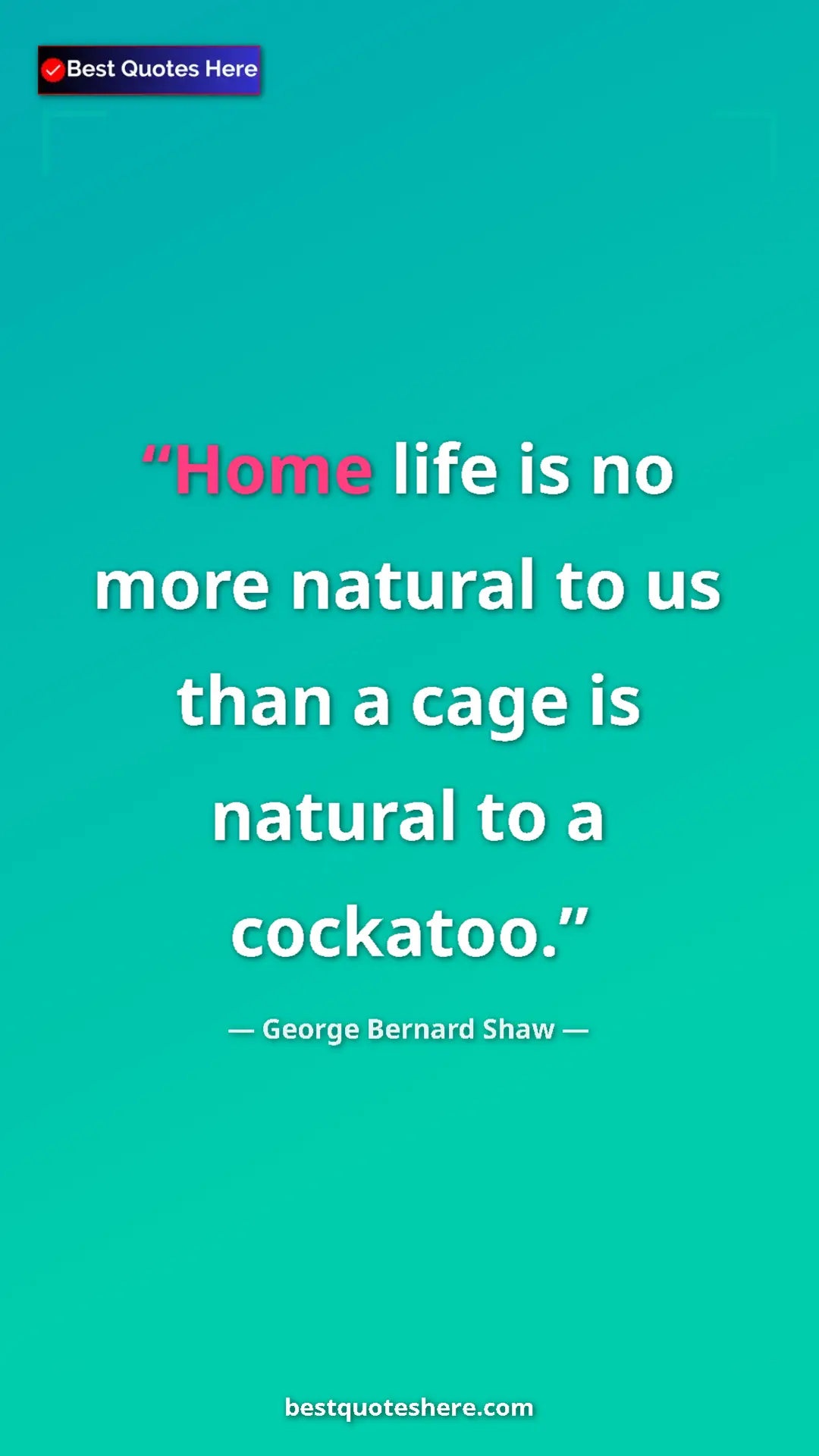Pinterest quote poster by George Bernard Shaw: "Home life is no more natural to us than a cage is natural..."