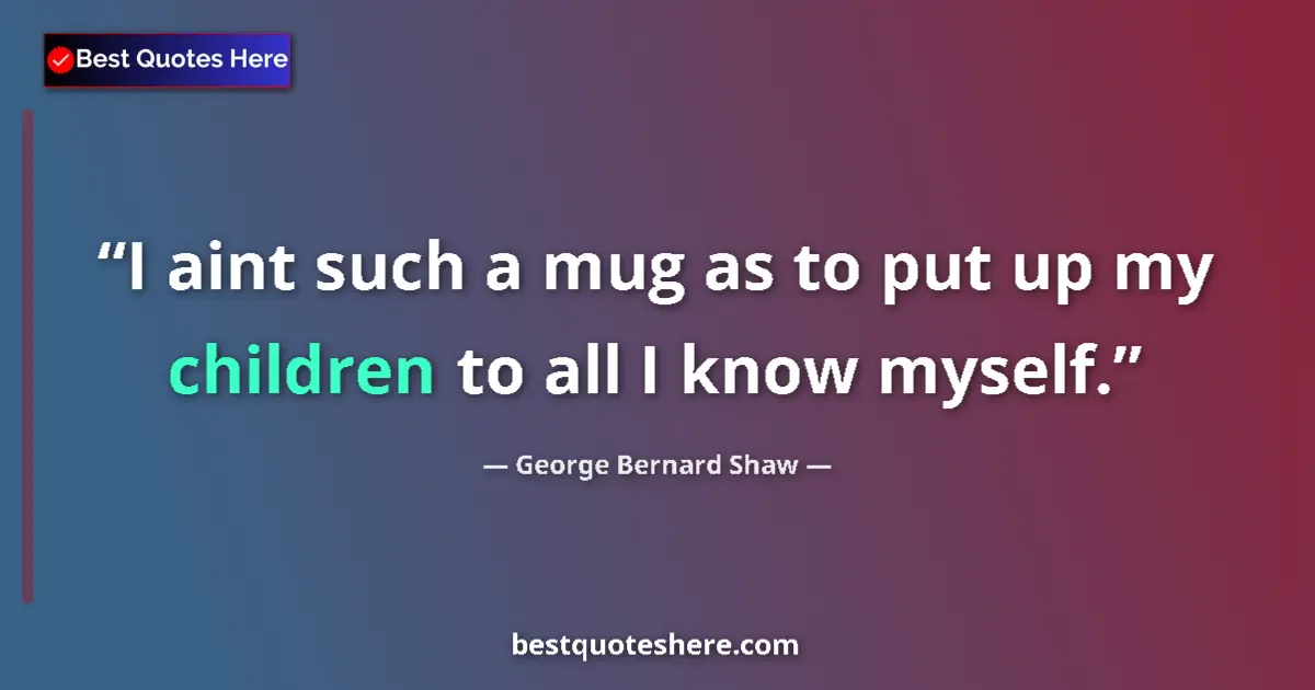 Quote by George Bernard Shaw: I aint such a mug as to put up my children to all I know myself....