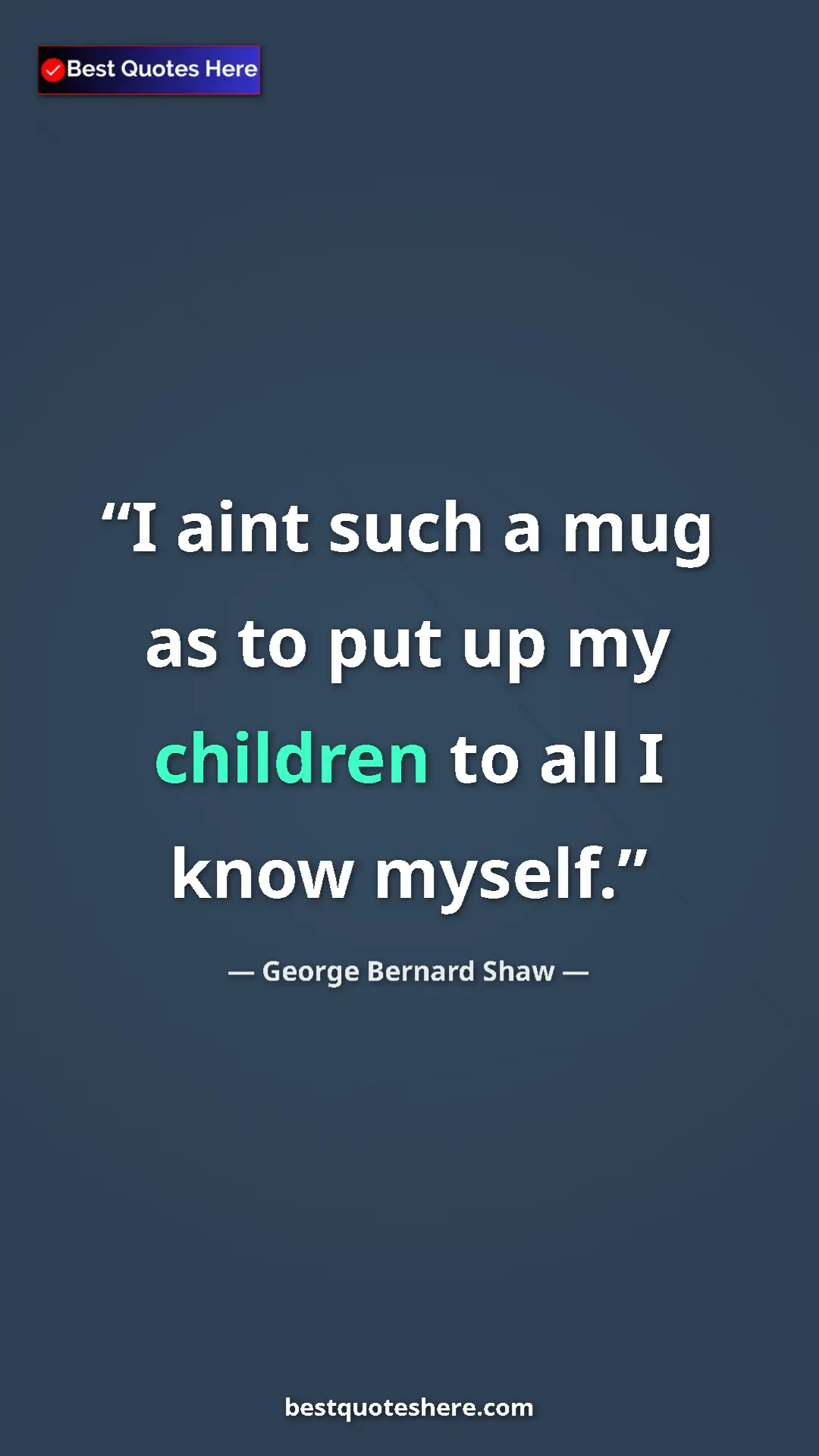 George Bernard Shaw Quote Card: "I aint such a mug as to put up my children to all I know..." Pinterest quote poster by George Bernard Shaw: "I aint such a mug as to put up my children to all I know..."