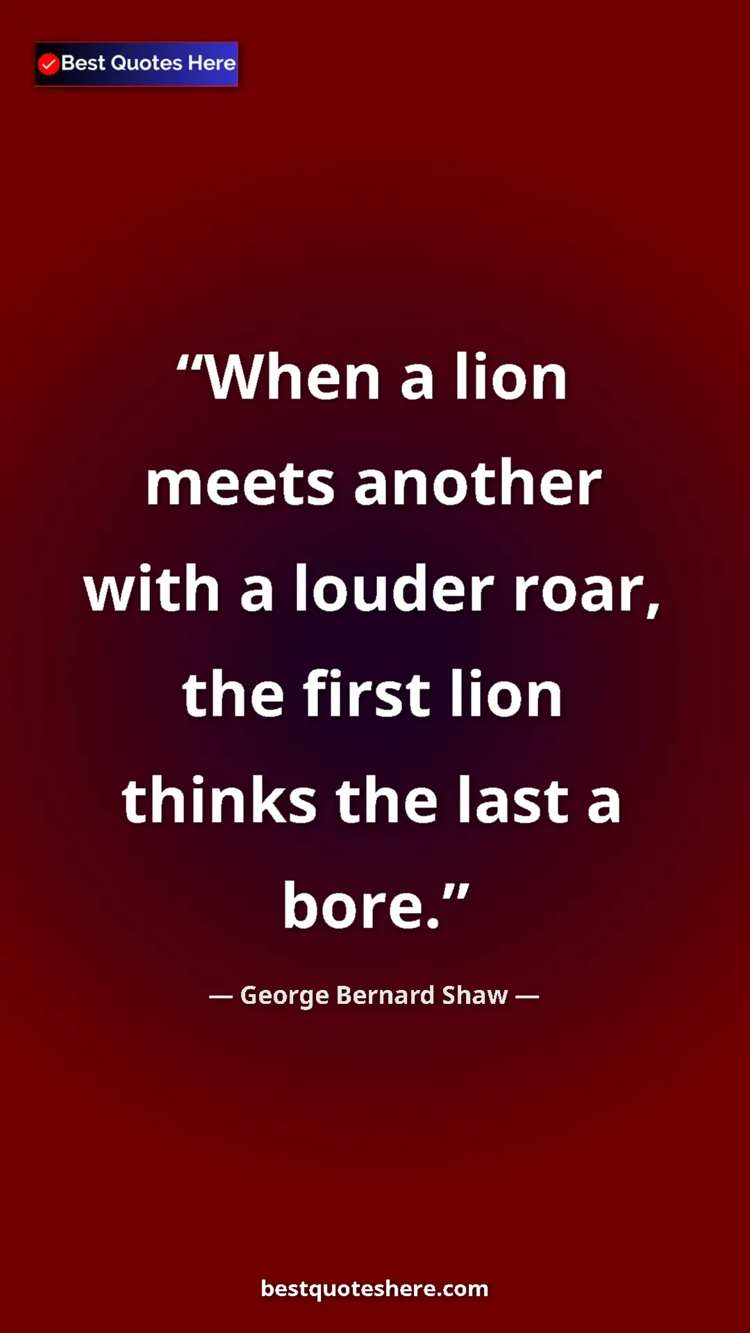 George Bernard Shaw Quote Card: "When a lion meets another with a louder roar, the first..." Pinterest quote poster by George Bernard Shaw: "When a lion meets another with a louder roar, the first..."