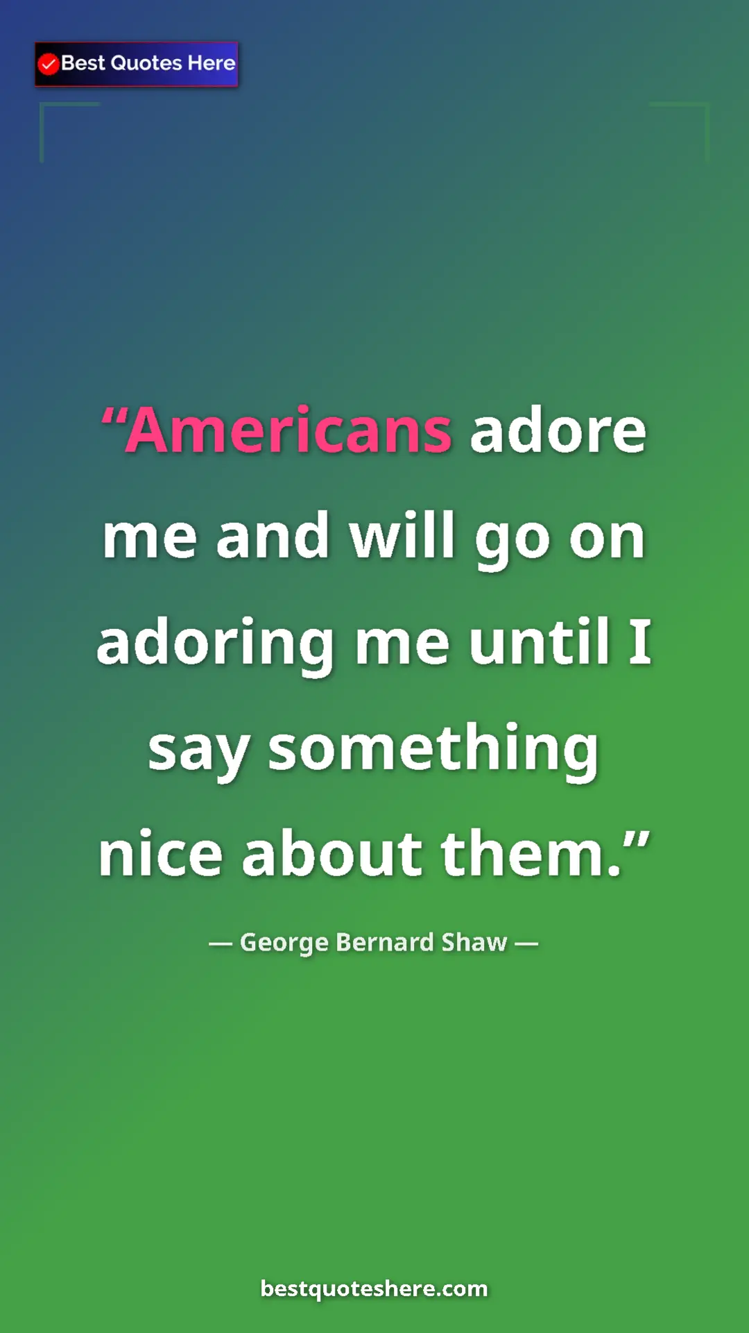 George Bernard Shaw Quote Card: "Americans adore me and will go on adoring me until I say..." Pinterest quote poster by George Bernard Shaw: "Americans adore me and will go on adoring me until I say..."