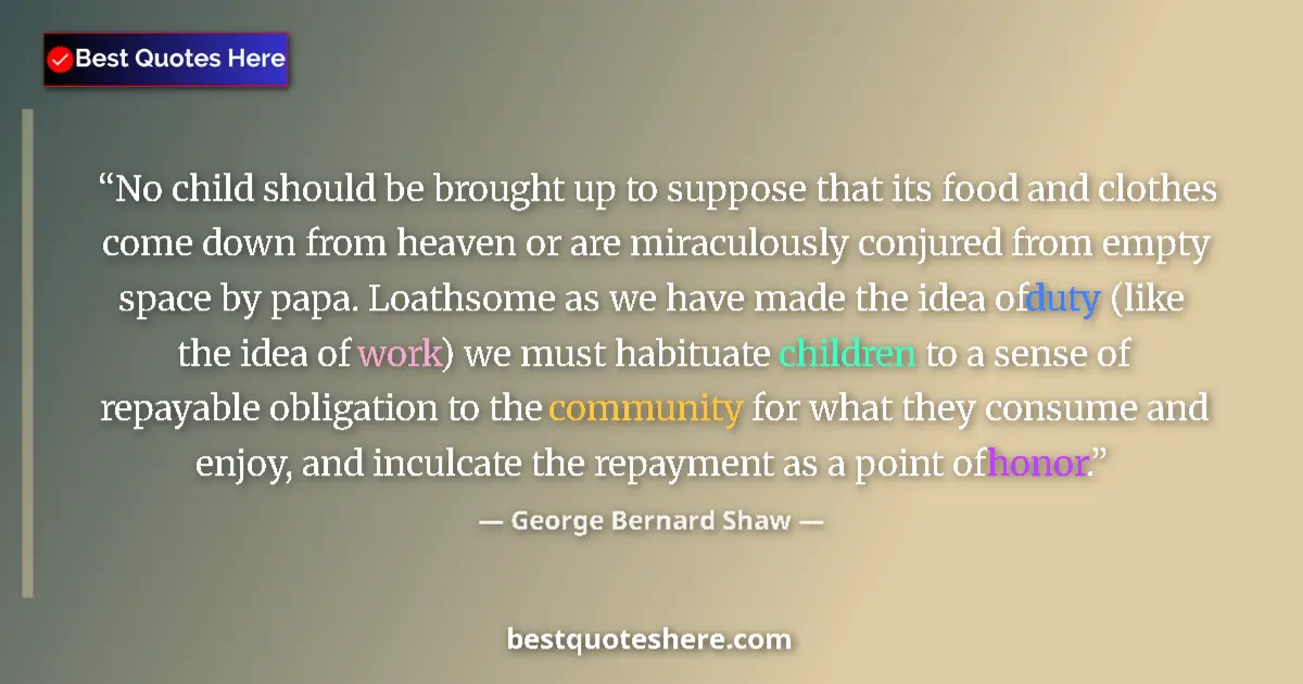 Quote by George Bernard Shaw: No child should be brought up to suppose that its food and clothes come down from heaven or are mira...