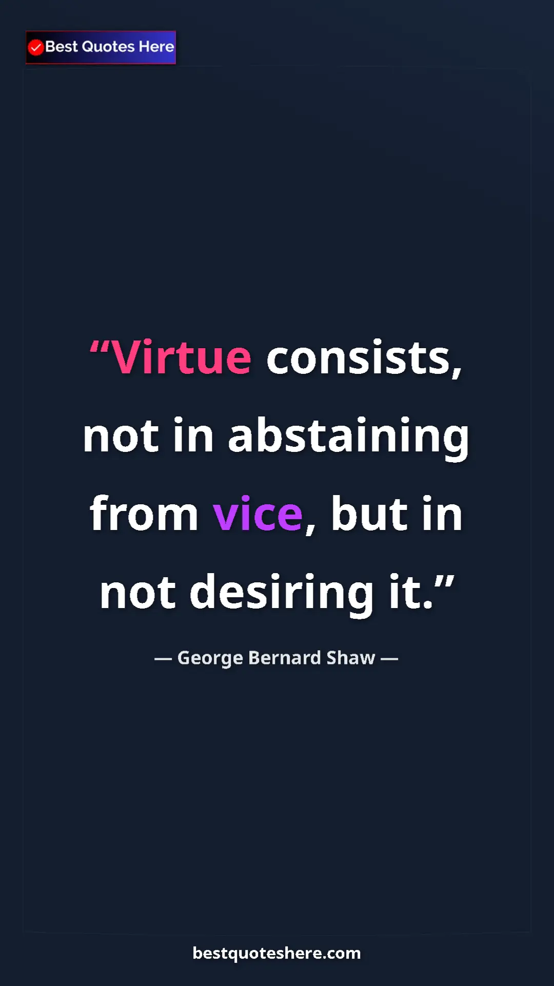 George Bernard Shaw Quote Card: "Virtue consists, not in abstaining from vice, but in not..." Pinterest quote poster by George Bernard Shaw: "Virtue consists, not in abstaining from vice, but in not..."