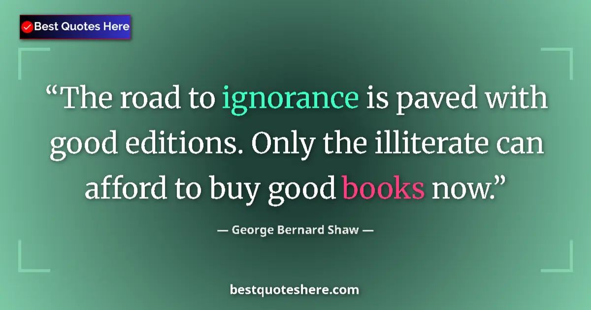 Quote by George Bernard Shaw: The road to ignorance is paved with good editions. Only the illiterate can afford to buy good books ...