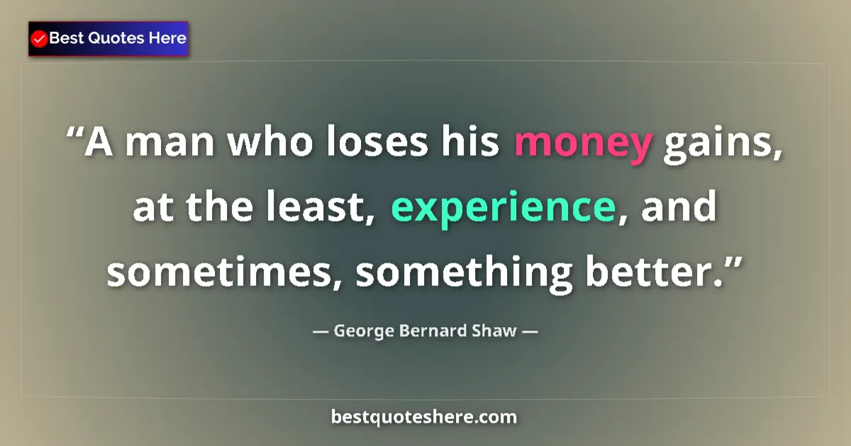 Quote by George Bernard Shaw: A man who loses his money gains, at the least, experience, and sometimes, something better....