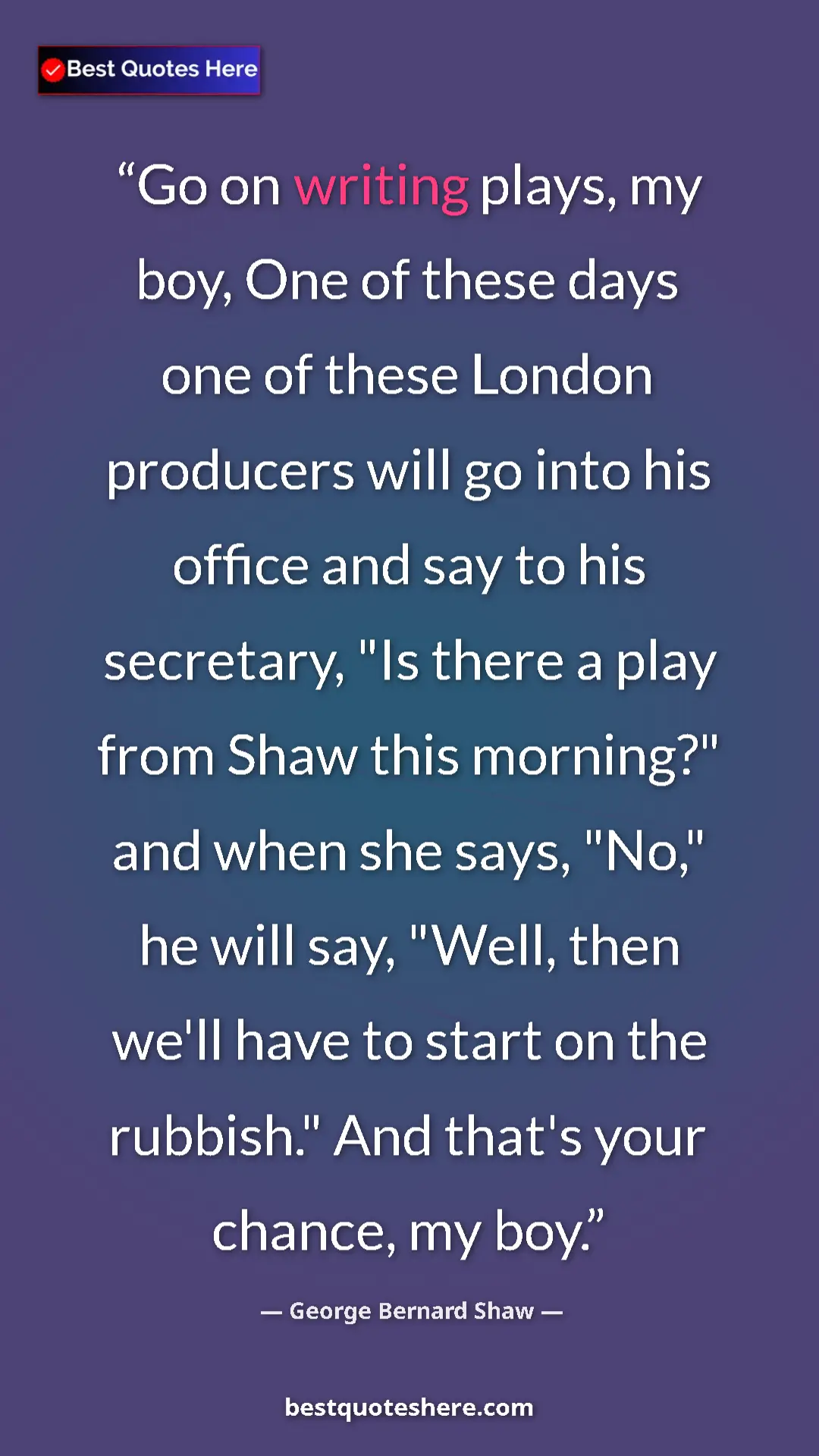 Pinterest quote poster by George Bernard Shaw: "Go on writing plays, my boy, One of these days one of these..."