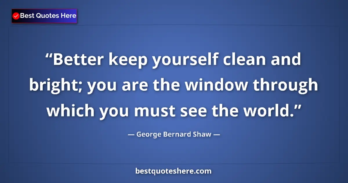 Quote by George Bernard Shaw: Better keep yourself clean and bright; you are the window through which you must see the world....