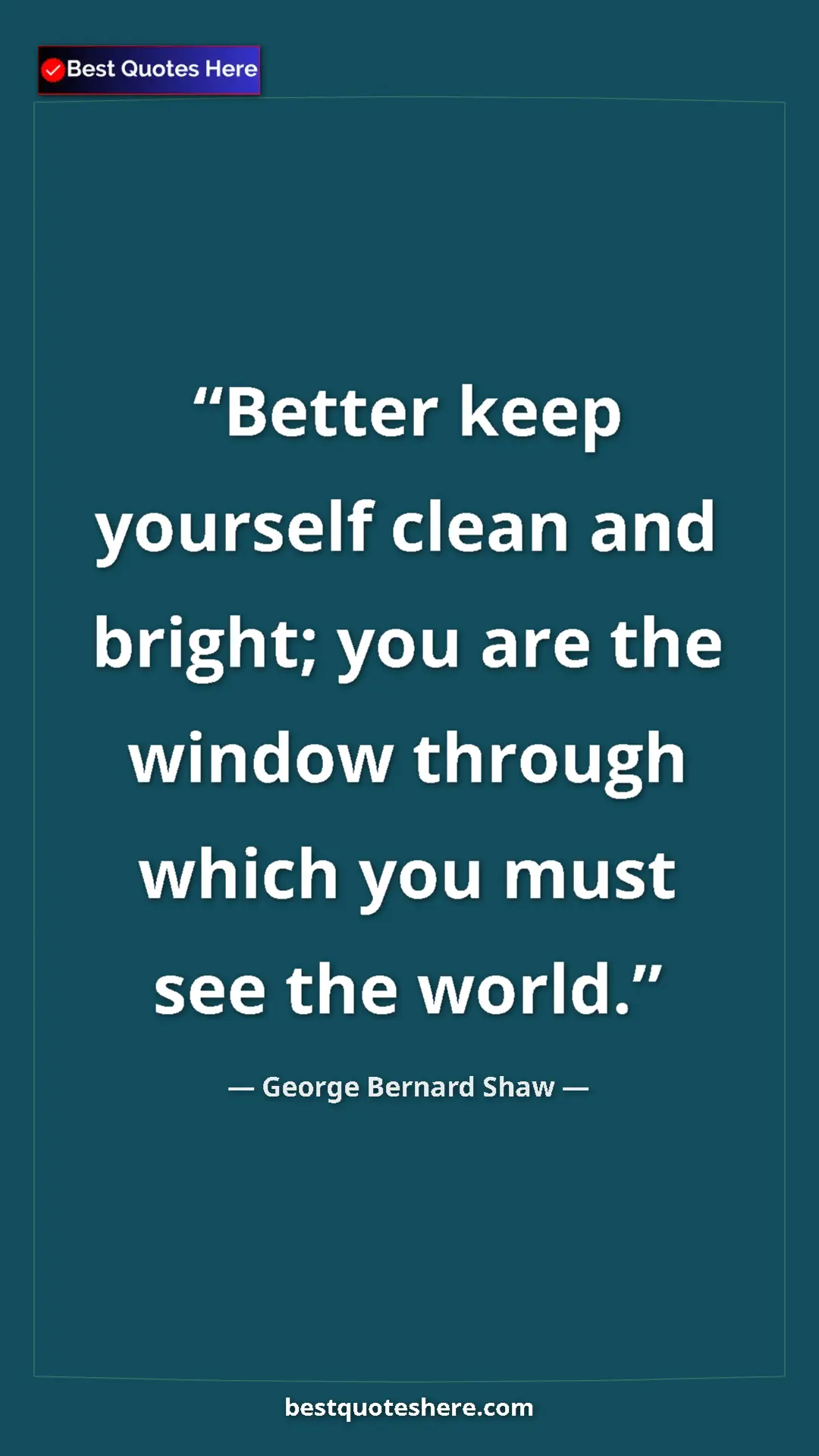 George Bernard Shaw Quote Card: "Better keep yourself clean and bright; you are the window..." Pinterest quote poster by George Bernard Shaw: "Better keep yourself clean and bright; you are the window..."