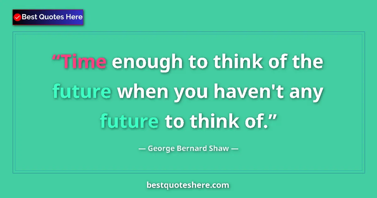 George Bernard Shaw Quote: "Time enough to think of the future when you haven't any..." George Bernard Shaw quote: "Time enough to think of the future when you haven't any..."