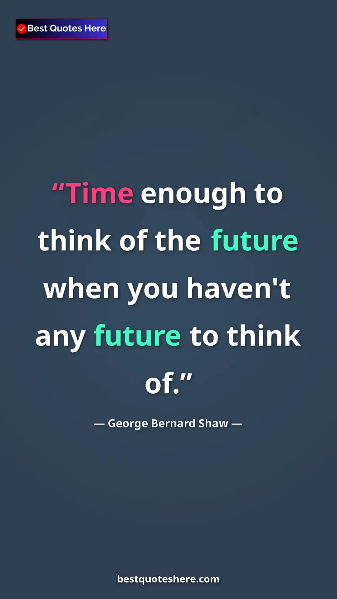 George Bernard Shaw Quote Card: "Time enough to think of the future when you haven't any..." Pinterest quote poster by George Bernard Shaw: "Time enough to think of the future when you haven't any..."
