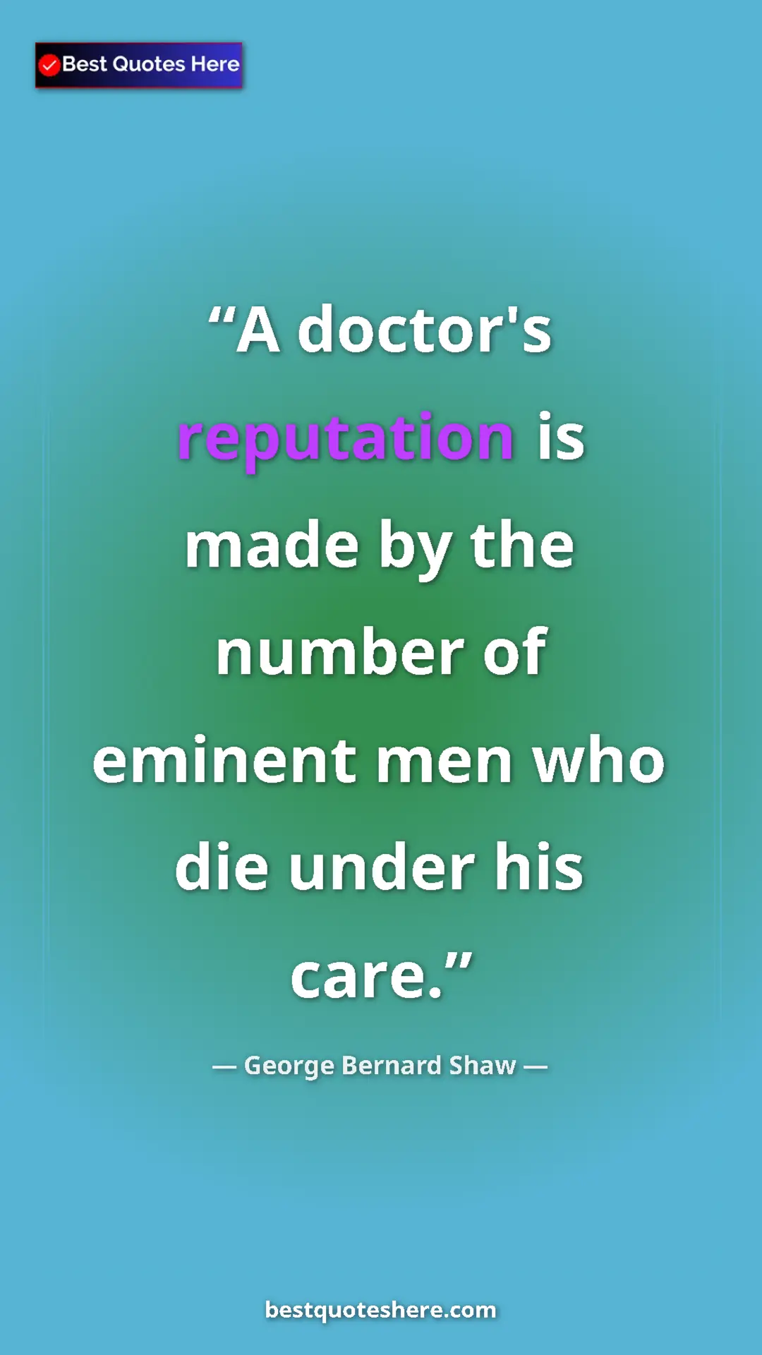 George Bernard Shaw Quote Card: "A doctor's reputation is made by the number of eminent men..." Pinterest quote poster by George Bernard Shaw: "A doctor's reputation is made by the number of eminent men..."