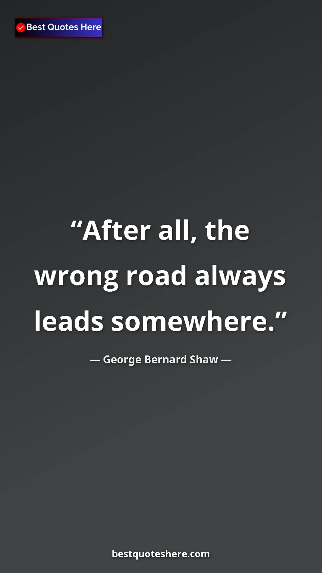 George Bernard Shaw Quote Card: "After all, the wrong road always leads somewhere." Pinterest quote poster by George Bernard Shaw: "After all, the wrong road always leads somewhere."