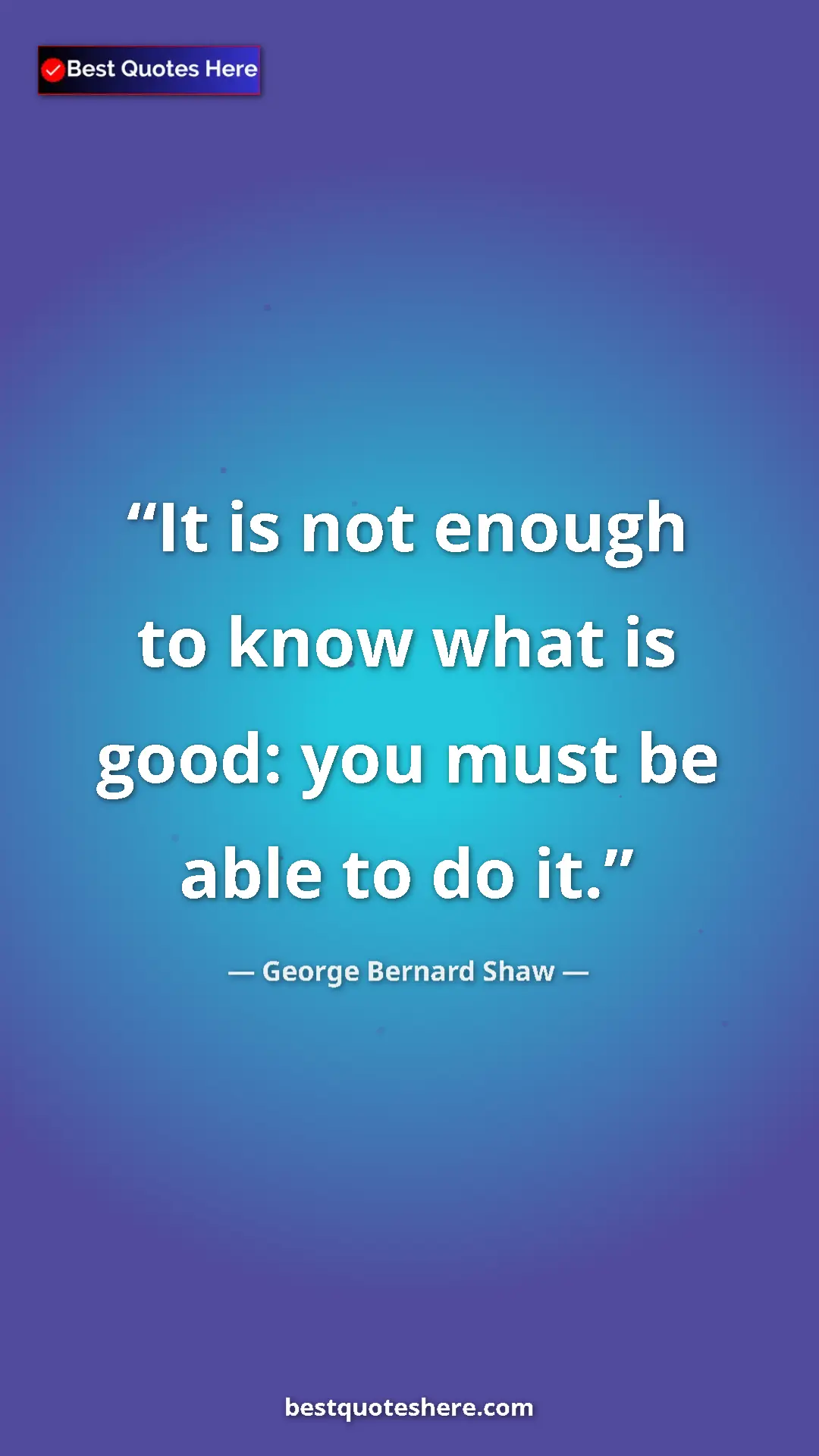 Pinterest quote poster by George Bernard Shaw: "It is not enough to know what is good: you must be able to..."