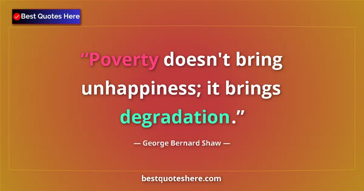 Quote by George Bernard Shaw: Poverty doesn't bring unhappiness; it brings degra