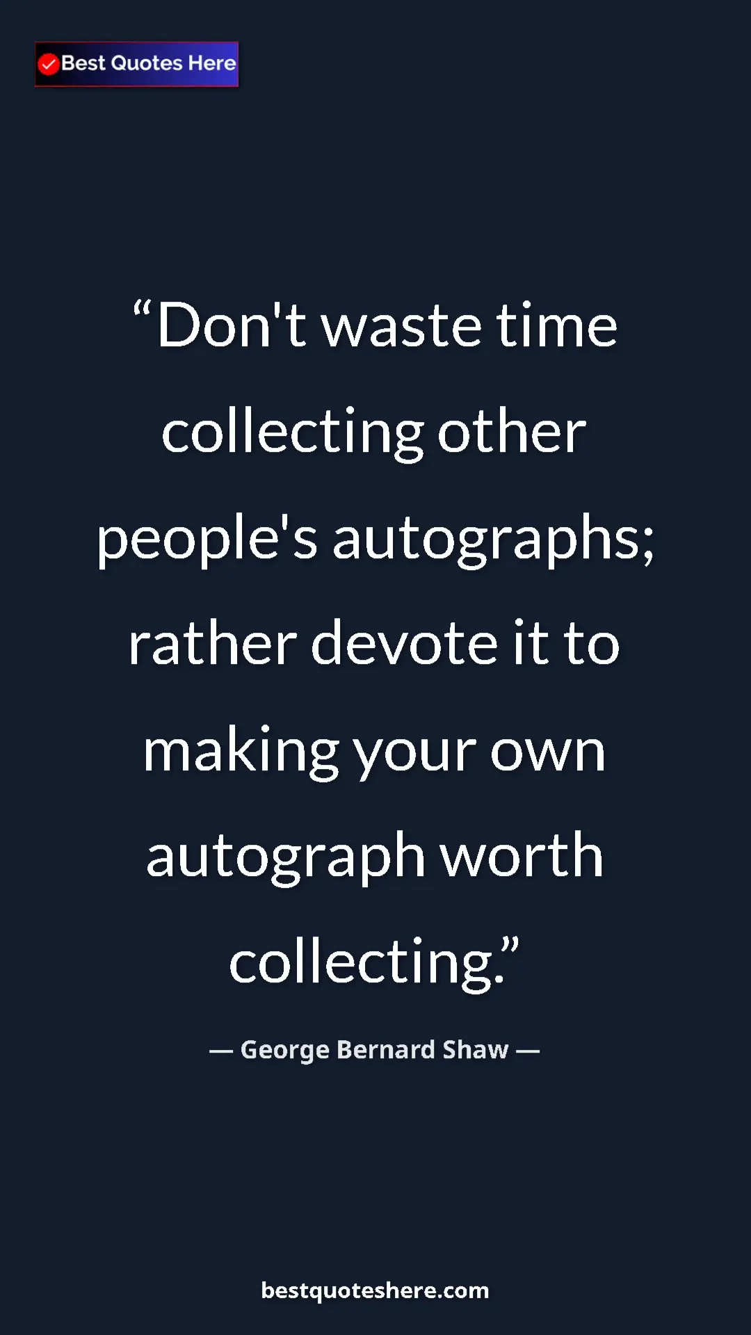 George Bernard Shaw Quote Card: "Don't waste time collecting other people's autographs;..." Pinterest quote poster by George Bernard Shaw: "Don't waste time collecting other people's autographs;..."