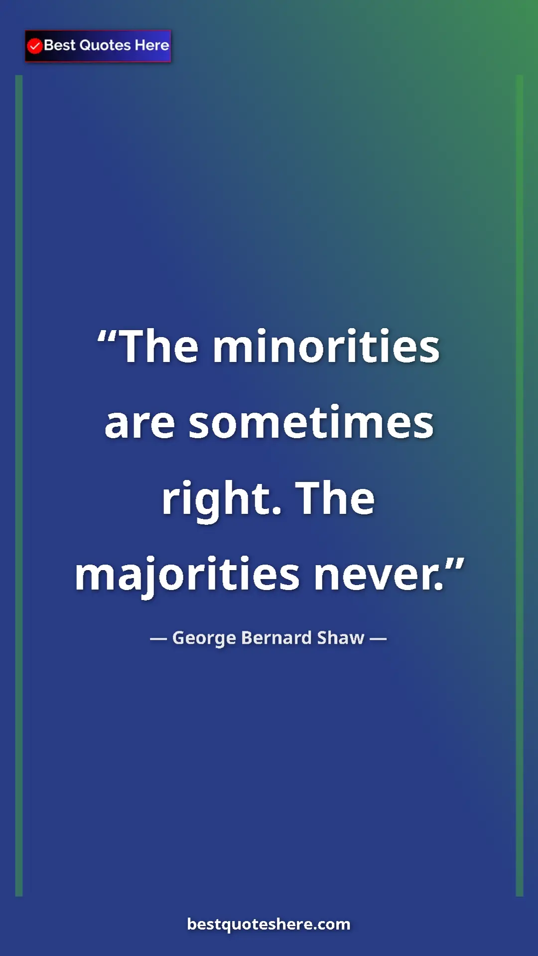 George Bernard Shaw Quote Card: "The minorities are sometimes right. The majorities never." Pinterest quote poster by George Bernard Shaw: "The minorities are sometimes right. The majorities never."