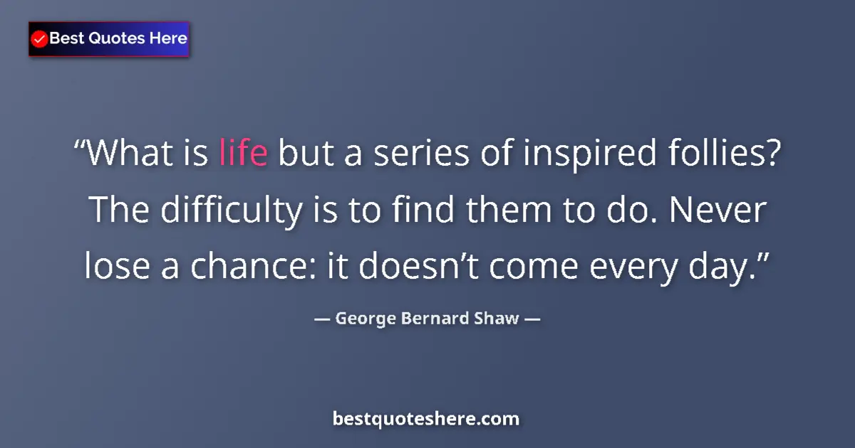 Quote by George Bernard Shaw: What is life but a series of inspired follies? The difficulty is to find them to do. Never lose a ch...