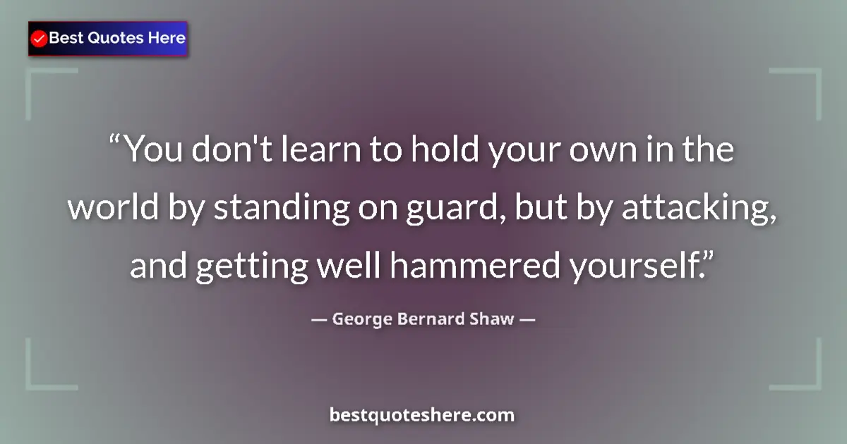 George Bernard Shaw quote: "You don't learn to hold your own in the world by standing..."